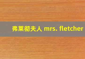 弗莱彻夫人 mrs. fletcher